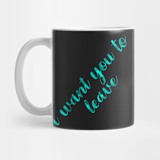 I want you to leave Mug